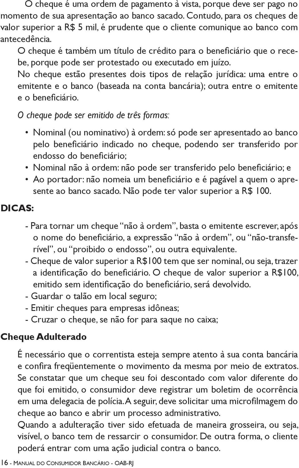 O cheque é também um título de crédito para o beneficiário que o recebe, porque pode ser protestado ou executado em juízo.