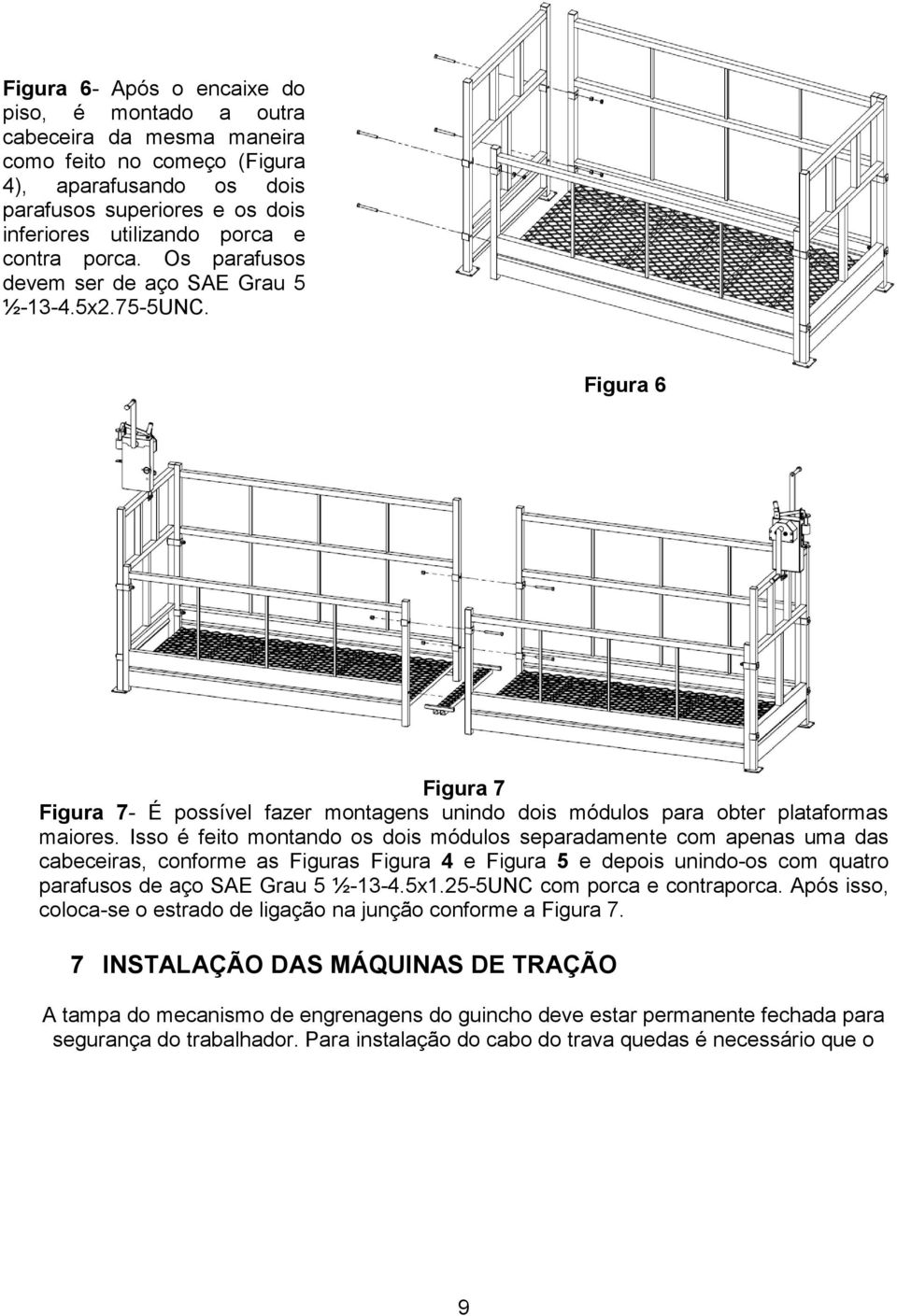 Isso é feito montando os dois módulos separadamente com apenas uma das cabeceiras, conforme as Figuras Figura 4 e Figura 5 e depois unindo-os com quatro parafusos de aço SAE Grau 5 ½-13-4.5x1.