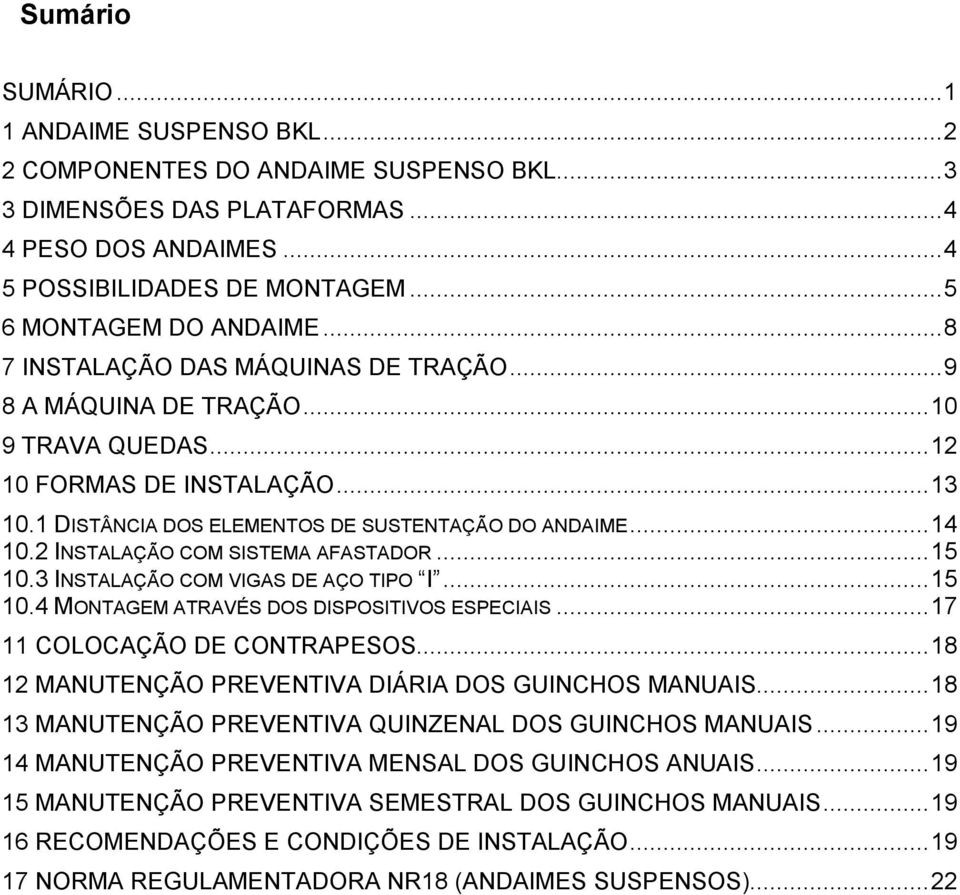 1 DISTÂNCIA DOS ELEMENTOS DE SUSTENTAÇÃO DO ANDAIME... 14 10.2 INSTALAÇÃO COM SISTEMA AFASTADOR... 15 10.3 INSTALAÇÃO COM VIGAS DE AÇO TIPO I... 15 10.4 MONTAGEM ATRAVÉS DOS DISPOSITIVOS ESPECIAIS.