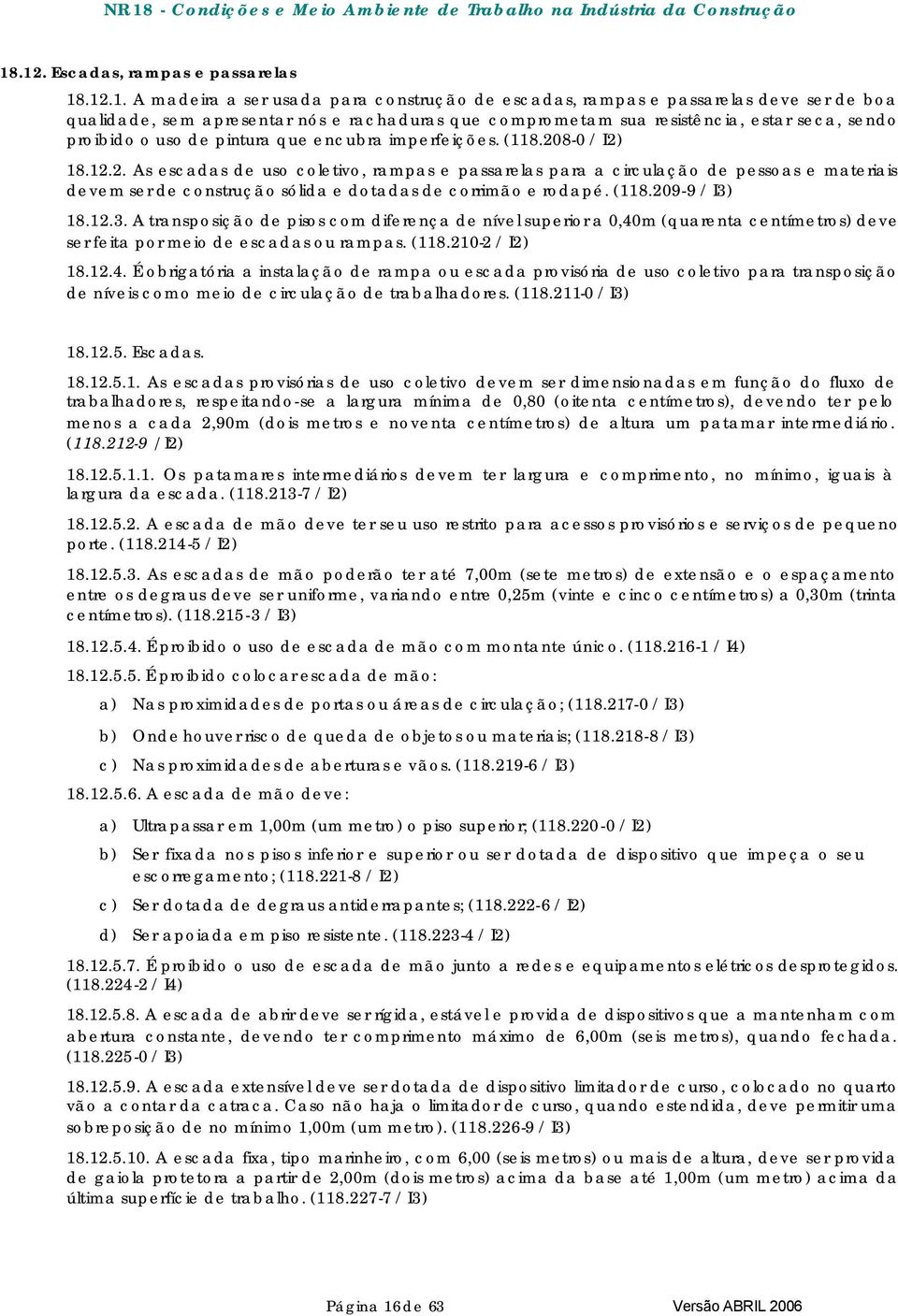 8-0 / I2) 18.12.2. As escadas de uso coletivo, rampas e passarelas para a circulação de pessoas e materiais devem ser de construção sólida e dotadas de corrimão e rodapé. (118.209-9 / I3)