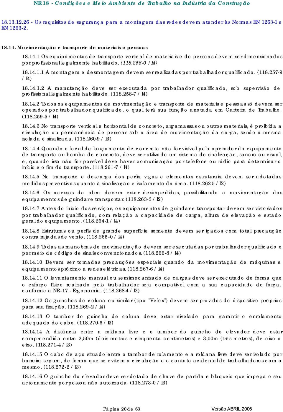 256-0 / I4) 18.14.1.1 A montagem e desmontagem devem ser realizadas por trabalhador qualificado. (118.257-9 / I4) 18.14.1.2 A manutenção deve ser executada por trabalhador qualificado, sob supervisão de profissional legalmente habilitado.