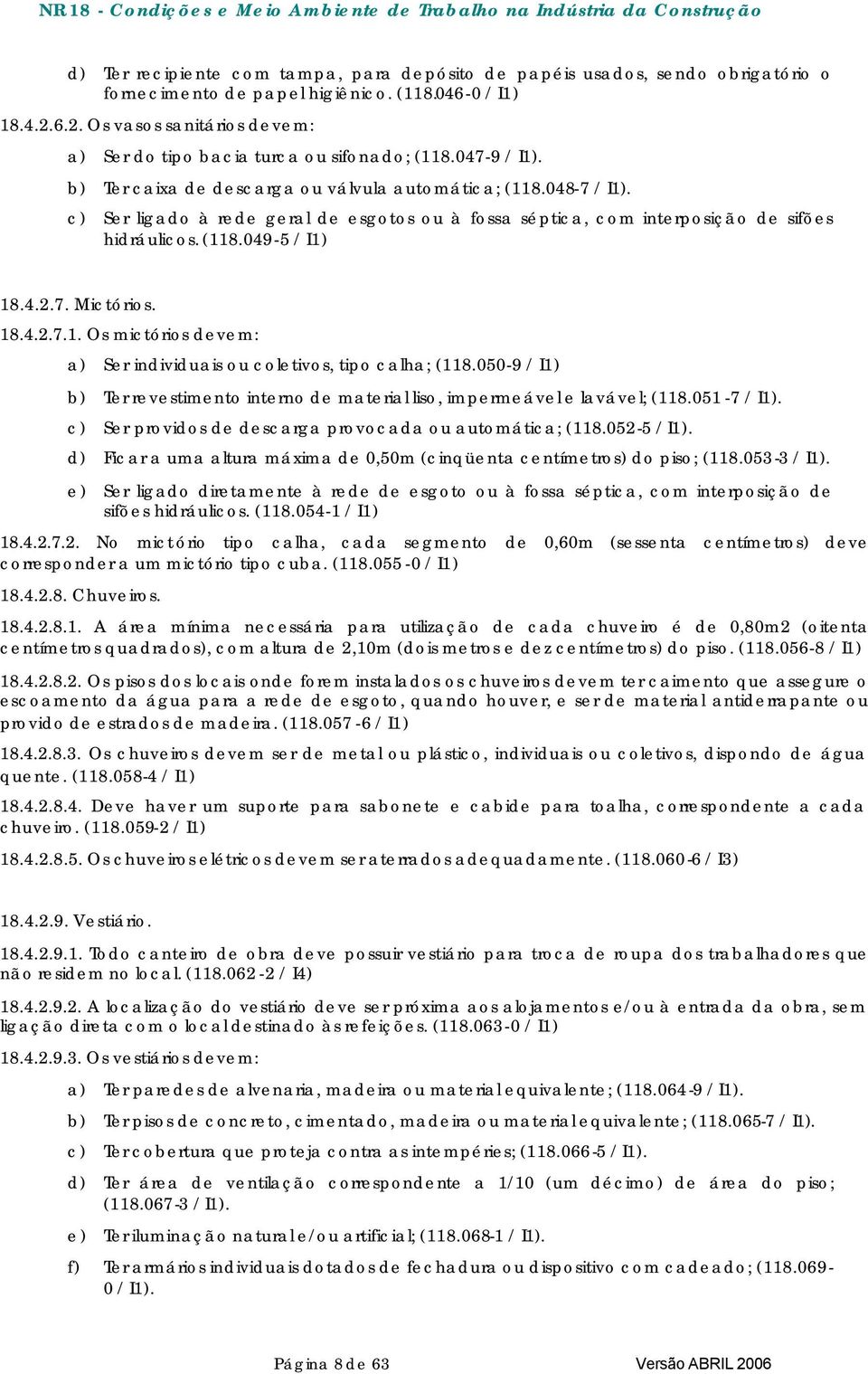 c) Ser ligado à rede geral de esgotos ou à fossa séptica, com interposição de sifões hidráulicos. (118.049-5 / I1) 18.4.2.7. Mictórios. 18.4.2.7.1. Os mictórios devem: a) Ser individuais ou coletivos, tipo calha; (118.