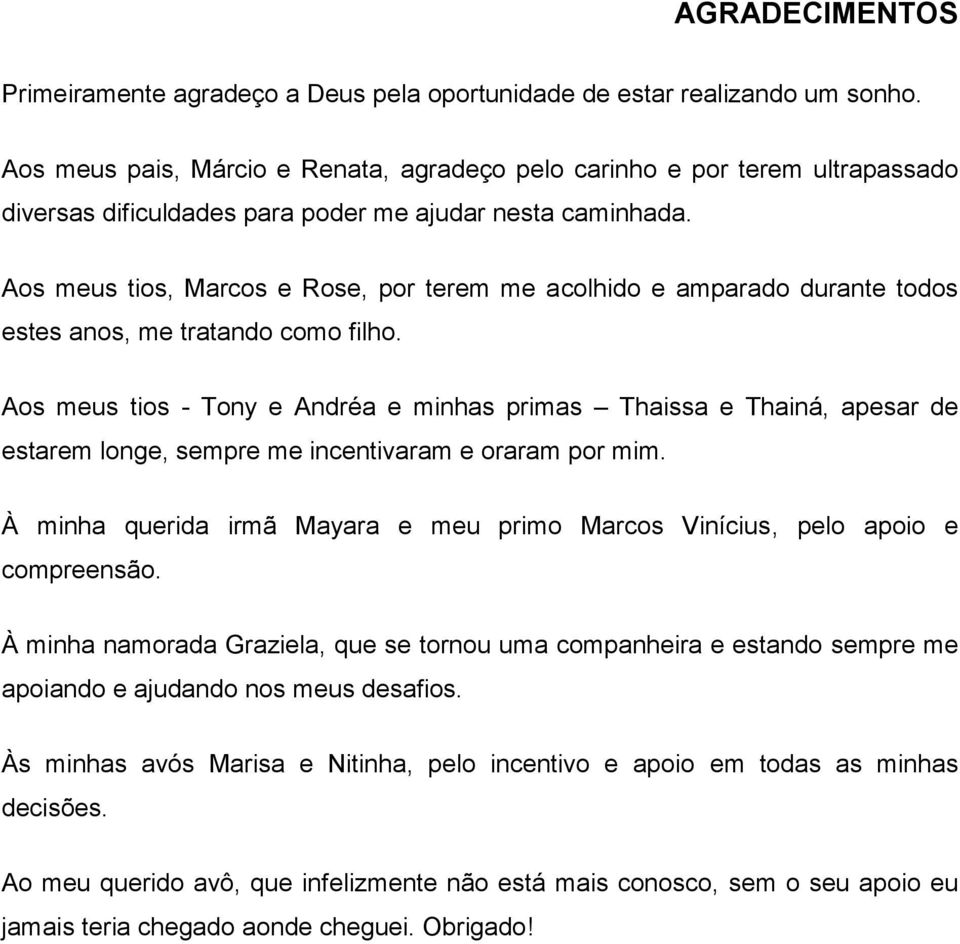 Aos meus tios, Marcos e Rose, por terem me acolhido e amparado durante todos estes anos, me tratando como filho.