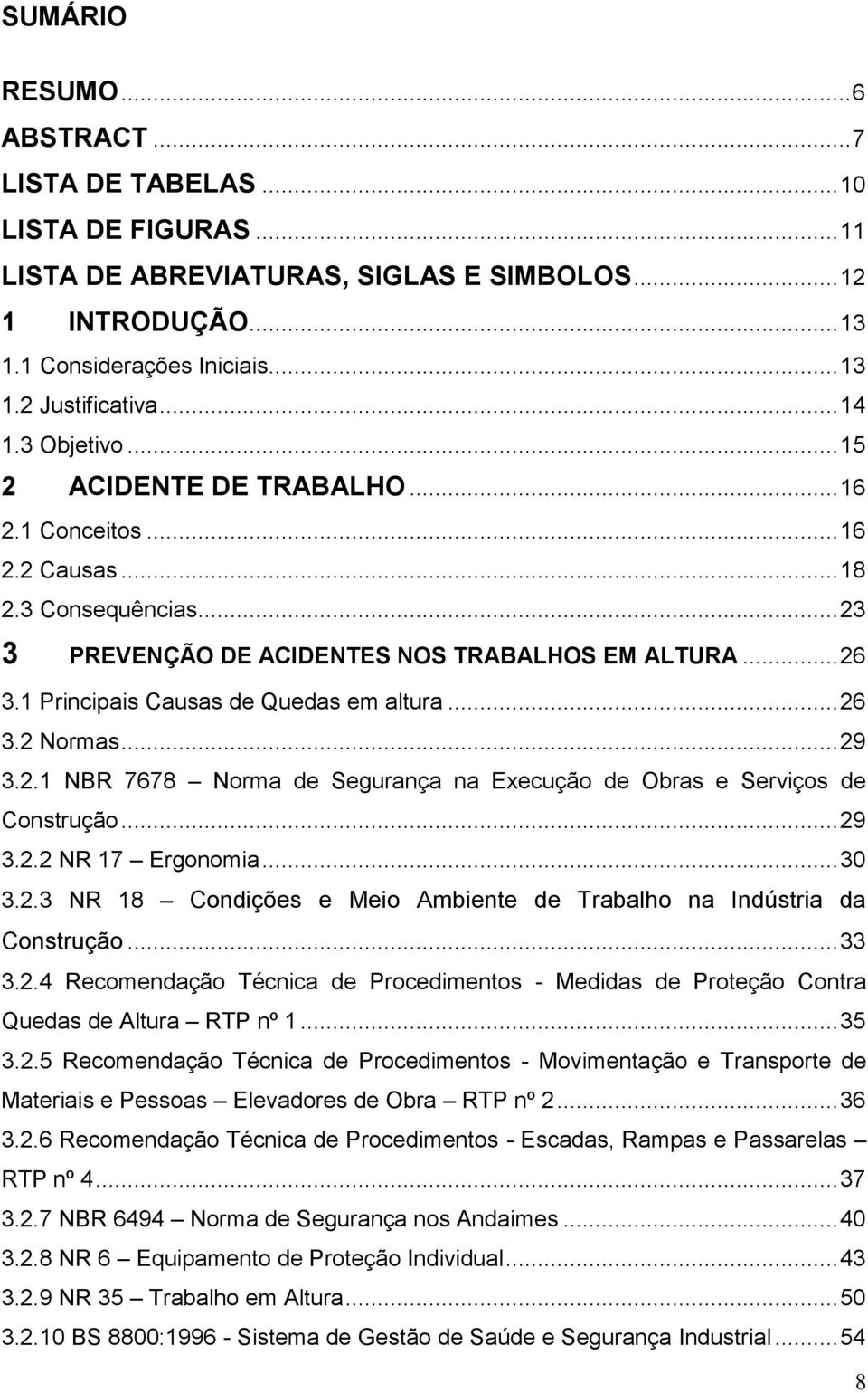 1 Principais Causas de Quedas em altura... 26 3.2 Normas... 29 3.2.1 NBR 7678 Norma de Segurança na Execução de Obras e Serviços de Construção... 29 3.2.2 NR 17 Ergonomia... 30 3.2.3 NR 18 Condições e Meio Ambiente de Trabalho na Indústria da Construção.