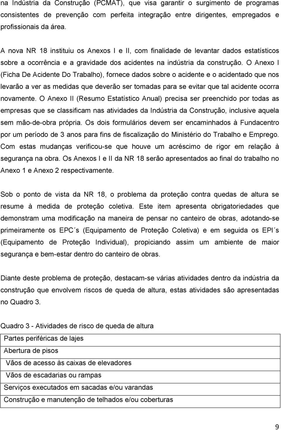 O Anexo I (Ficha De Acidente Do Trabalho), fornece dados sobre o acidente e o acidentado que nos levarão a ver as medidas que deverão ser tomadas para se evitar que tal acidente ocorra novamente.