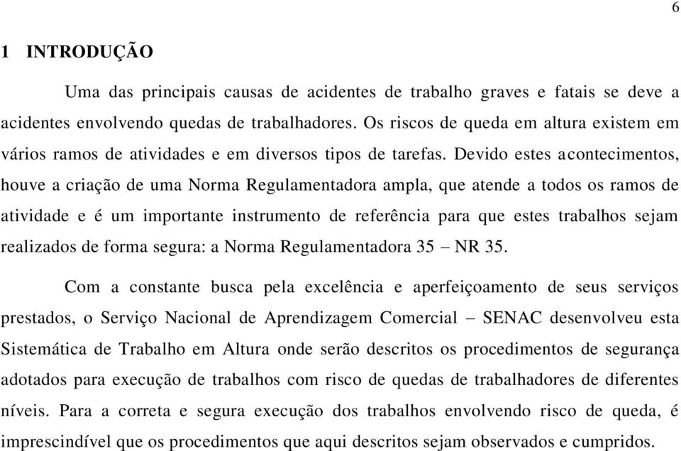 Devido estes acontecimentos, houve a criação de uma Norma Regulamentadora ampla, que atende a todos os ramos de atividade e é um importante instrumento de referência para que estes trabalhos sejam