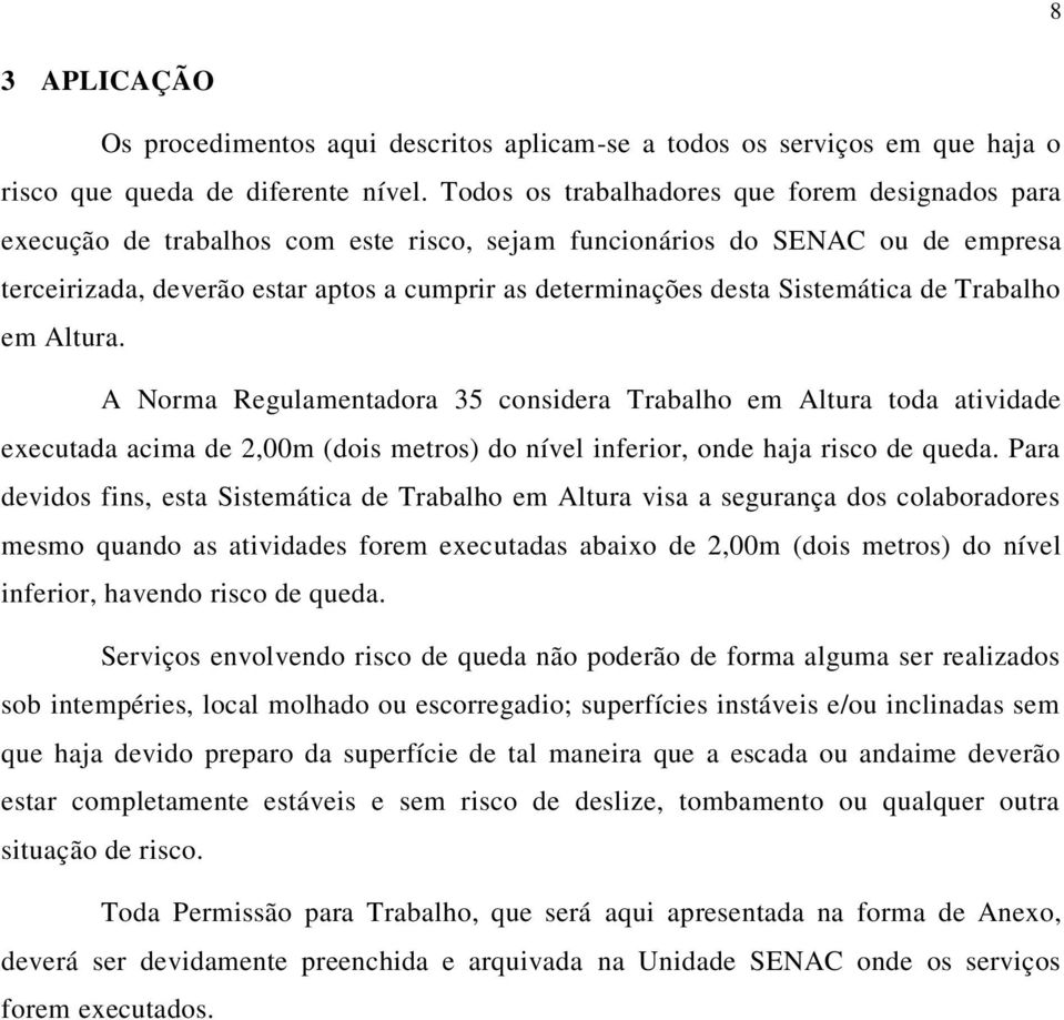 Sistemática de Trabalho em Altura. A Norma Regulamentadora 35 considera Trabalho em Altura toda atividade executada acima de 2,00m (dois metros) do nível inferior, onde haja risco de queda.