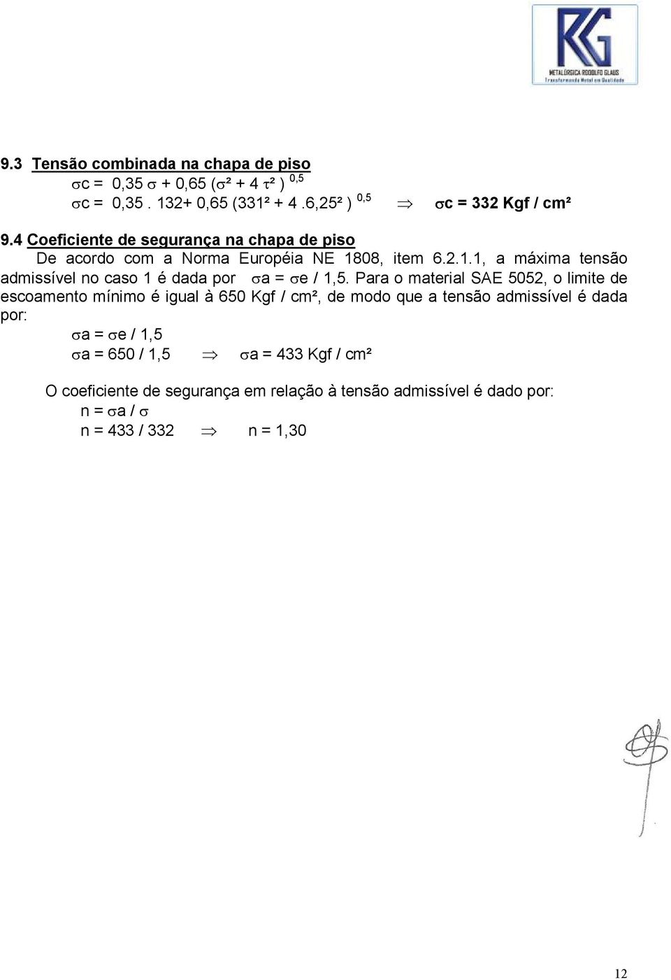 Para o material SAE 5052, o limite de escoamento mínimo é igual à 650 Kgf / cm², de modo que a tensão admissível é dada por: σa = σe / 1,5 σa =