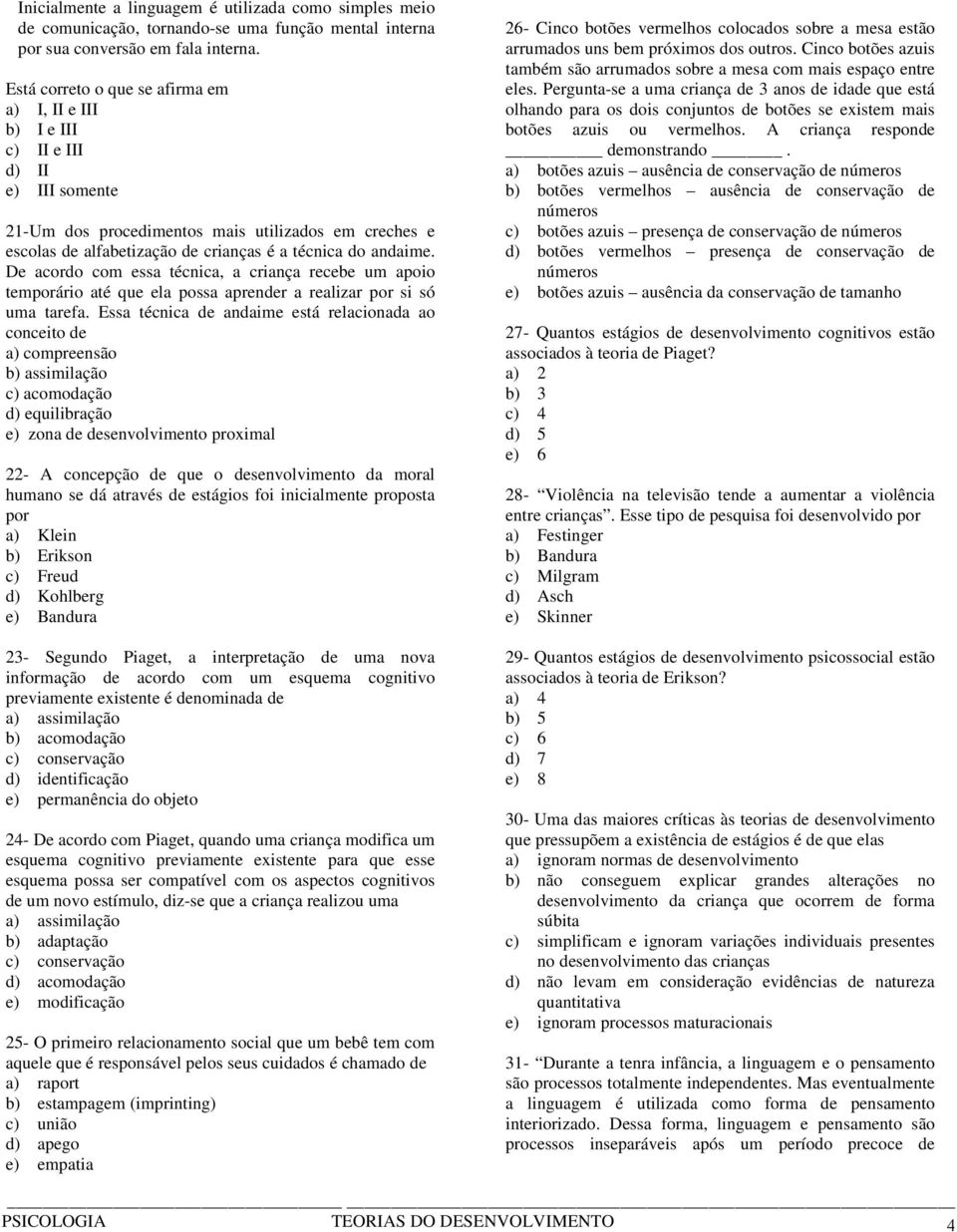 andaime. De acordo com essa técnica, a criança recebe um apoio temporário até que ela possa aprender a realizar por si só uma tarefa.