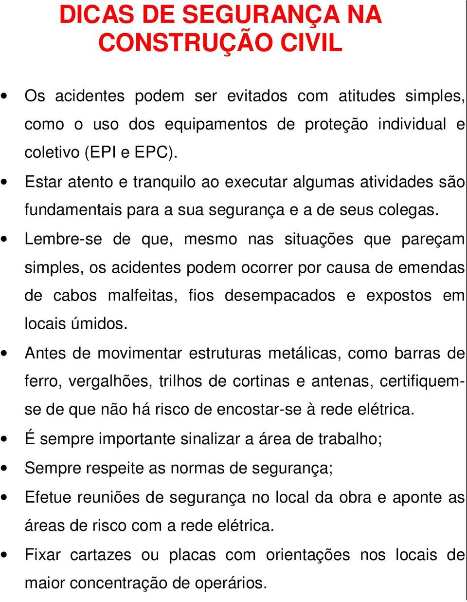 Lembre-se de que, mesmo nas situações que pareçam simples, os acidentes podem ocorrer por causa de emendas de cabos malfeitas, fios desempacados e expostos em locais úmidos.