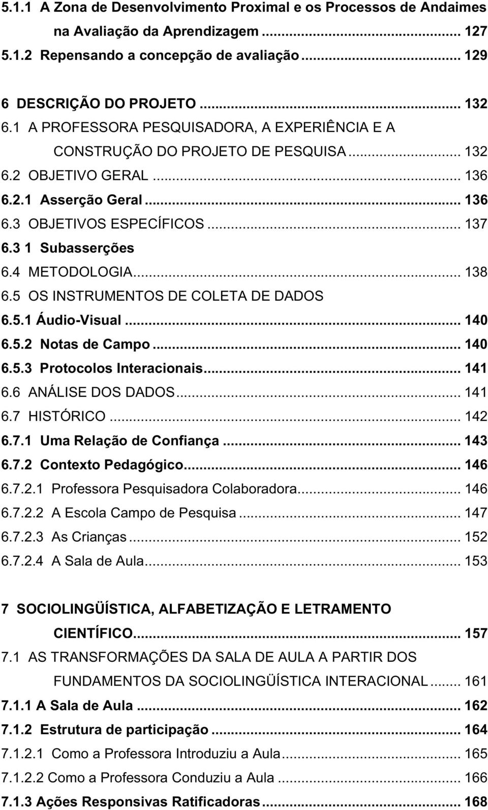 4 METODOLOGIA... 138 6.5 OS INSTRUMENTOS DE COLETA DE DADOS 6.5.1 Áudio-Visual... 140 6.5.2 Notas de Campo... 140 6.5.3 Protocolos Interacionais... 141 6.6 ANÁLISE DOS DADOS... 141 6.7 HISTÓRICO.