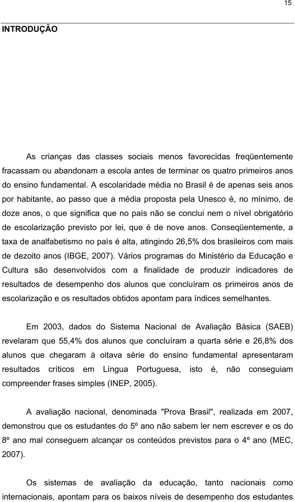 obrigatório de escolarização previsto por lei, que é de nove anos. Conseqüentemente, a taxa de analfabetismo no país é alta, atingindo 26,5% dos brasileiros com mais de dezoito anos (IBGE, 2007).