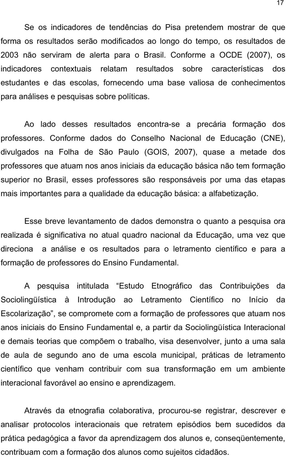 políticas. Ao lado desses resultados encontra-se a precária formação dos professores.