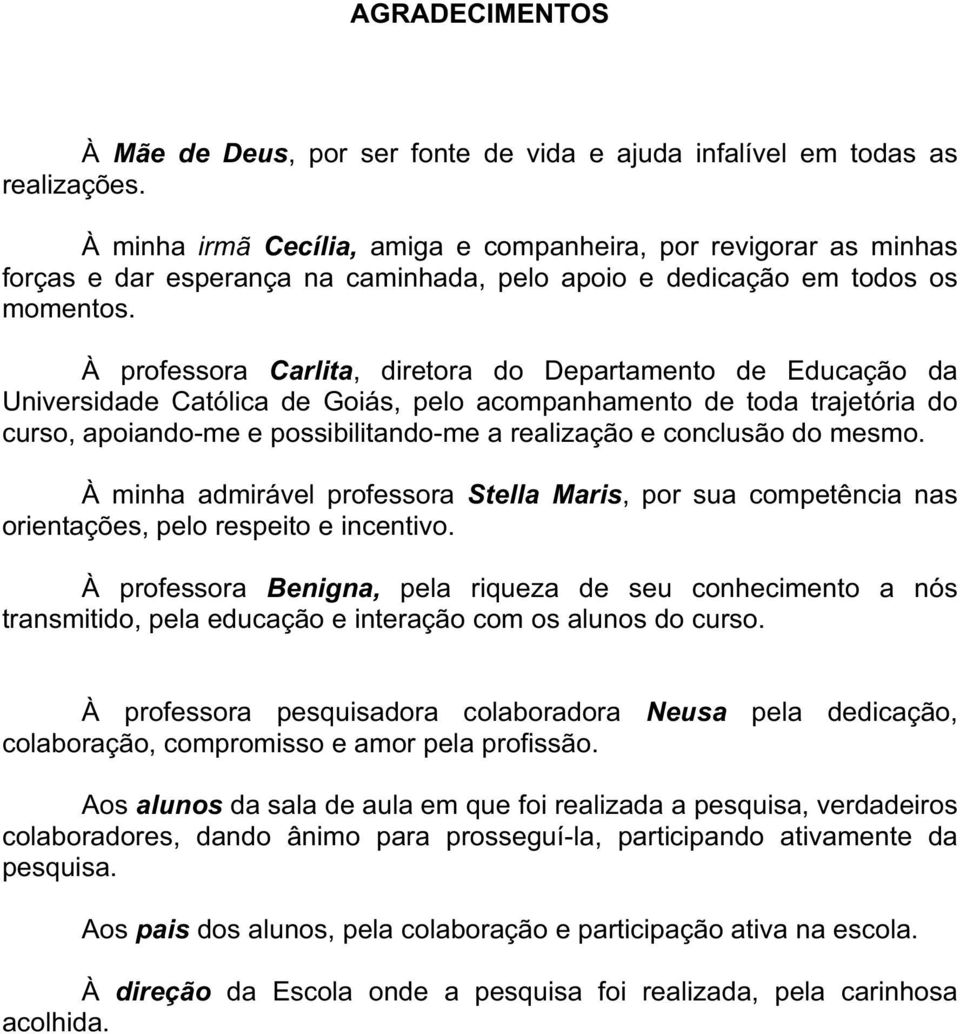 À professora Carlita, diretora do Departamento de Educação da Universidade Católica de Goiás, pelo acompanhamento de toda trajetória do curso, apoiando-me e possibilitando-me a realização e conclusão