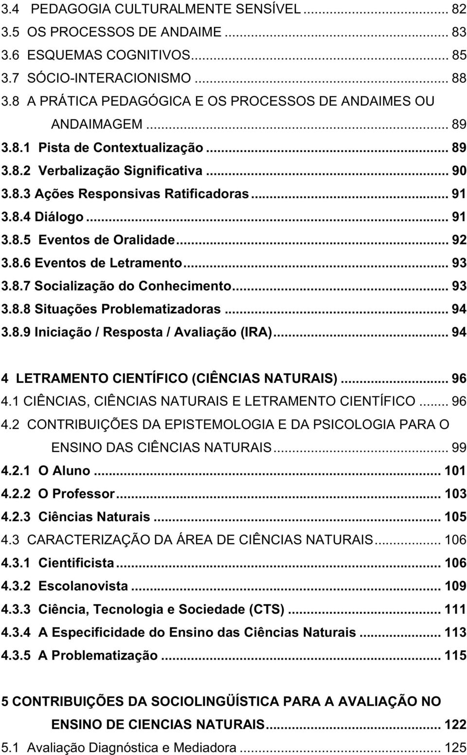 .. 91 3.8.5 Eventos de Oralidade... 92 3.8.6 Eventos de Letramento... 93 3.8.7 Socialização do Conhecimento... 93 3.8.8 Situações Problematizadoras... 94 3.8.9 Iniciação / Resposta / Avaliação (IRA).