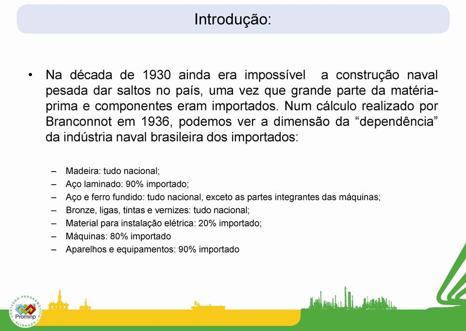 Num cálculo realizado por Branconnot em 1936, podemos ver a dimensão da dependência da indústria naval brasileira dos importados: Madeira: tudo