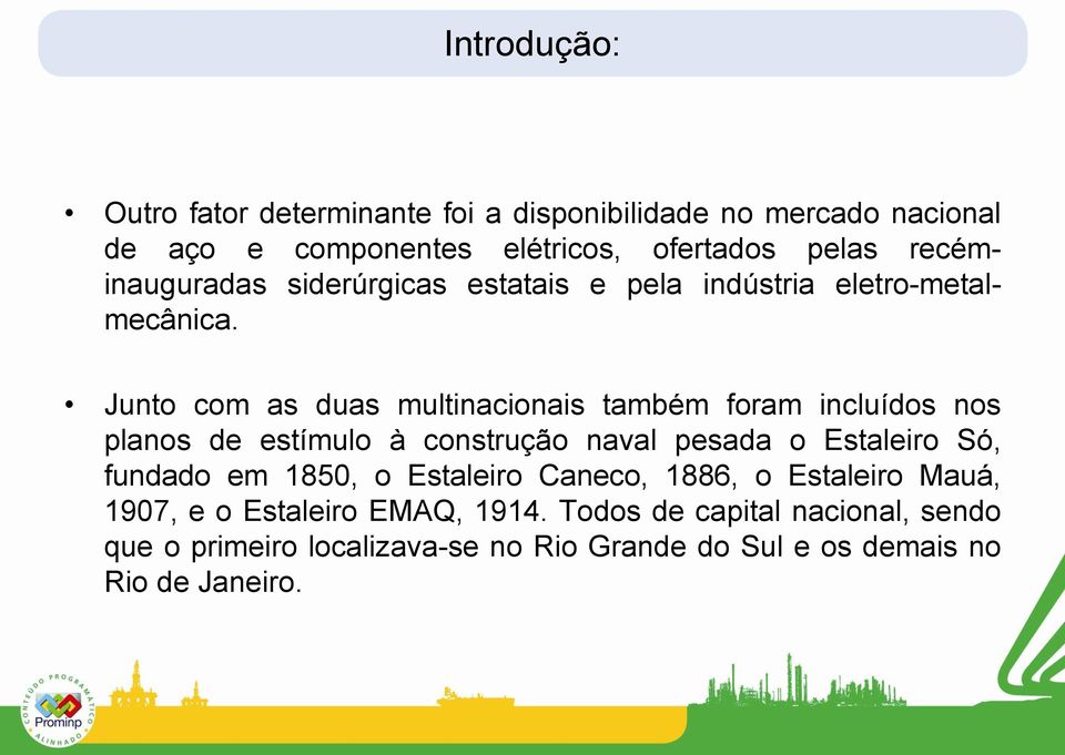 Junto com as duas multinacionais também foram incluídos nos planos de estímulo à construção naval pesada o Estaleiro Só, fundado em