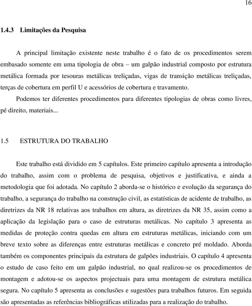 metálica formada por tesouras metálicas treliçadas, vigas de transição metálicas treliçadas, terças de cobertura em perfil U e acessórios de cobertura e travamento.