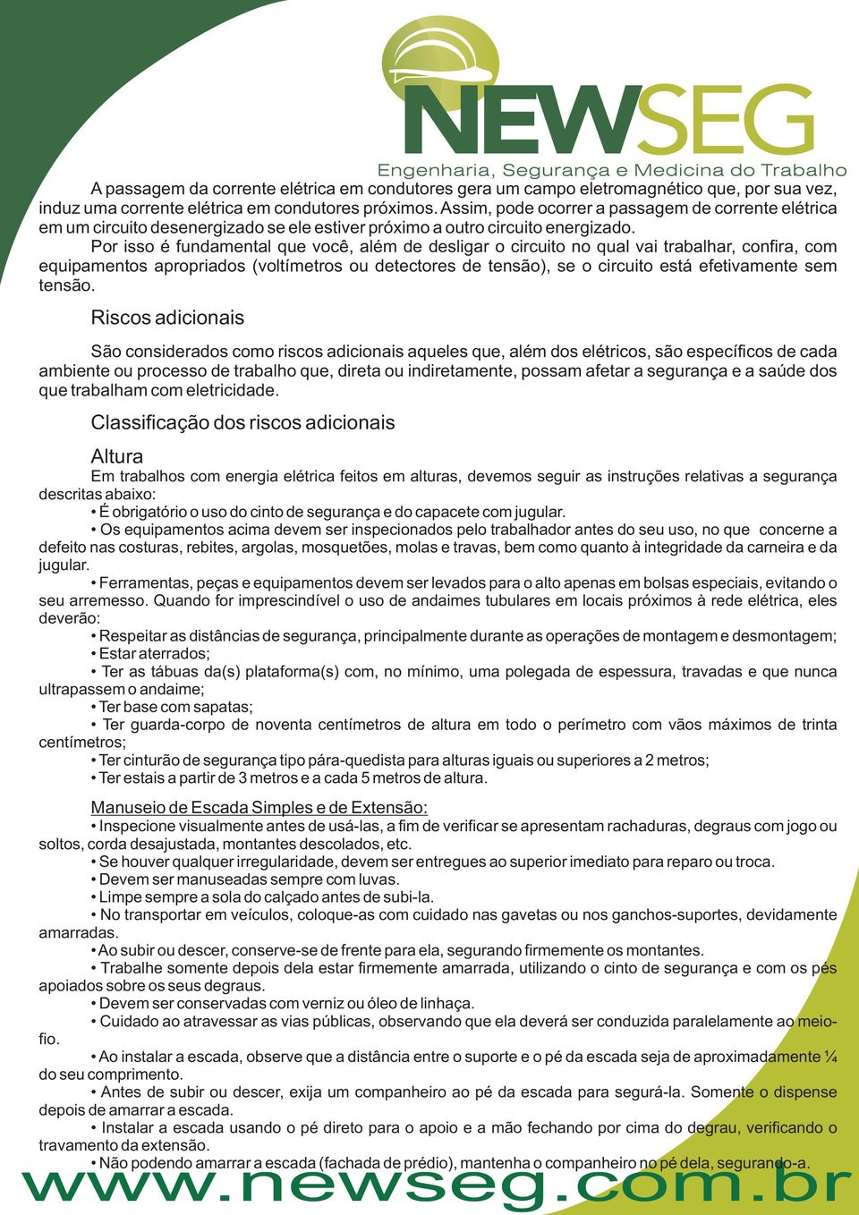 Por isso é fundamental que você, além de desligar o circuito no qual vai trabalhar, confira, com equipamentos apropriados (voltímetros ou detectores de tensão), se o circuito está efetivamente sem