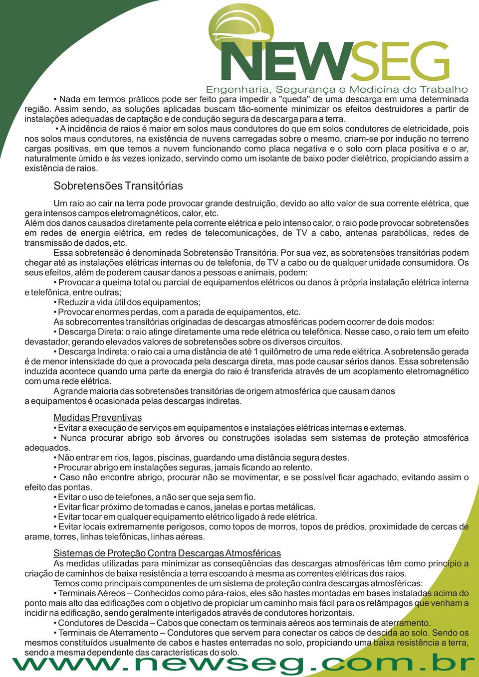 A incidência de raios é maior em solos maus condutores do que em solos condutores de eletricidade, pois nos solos maus condutores, na existência de nuvens carregadas sobre o mesmo, criam-se por