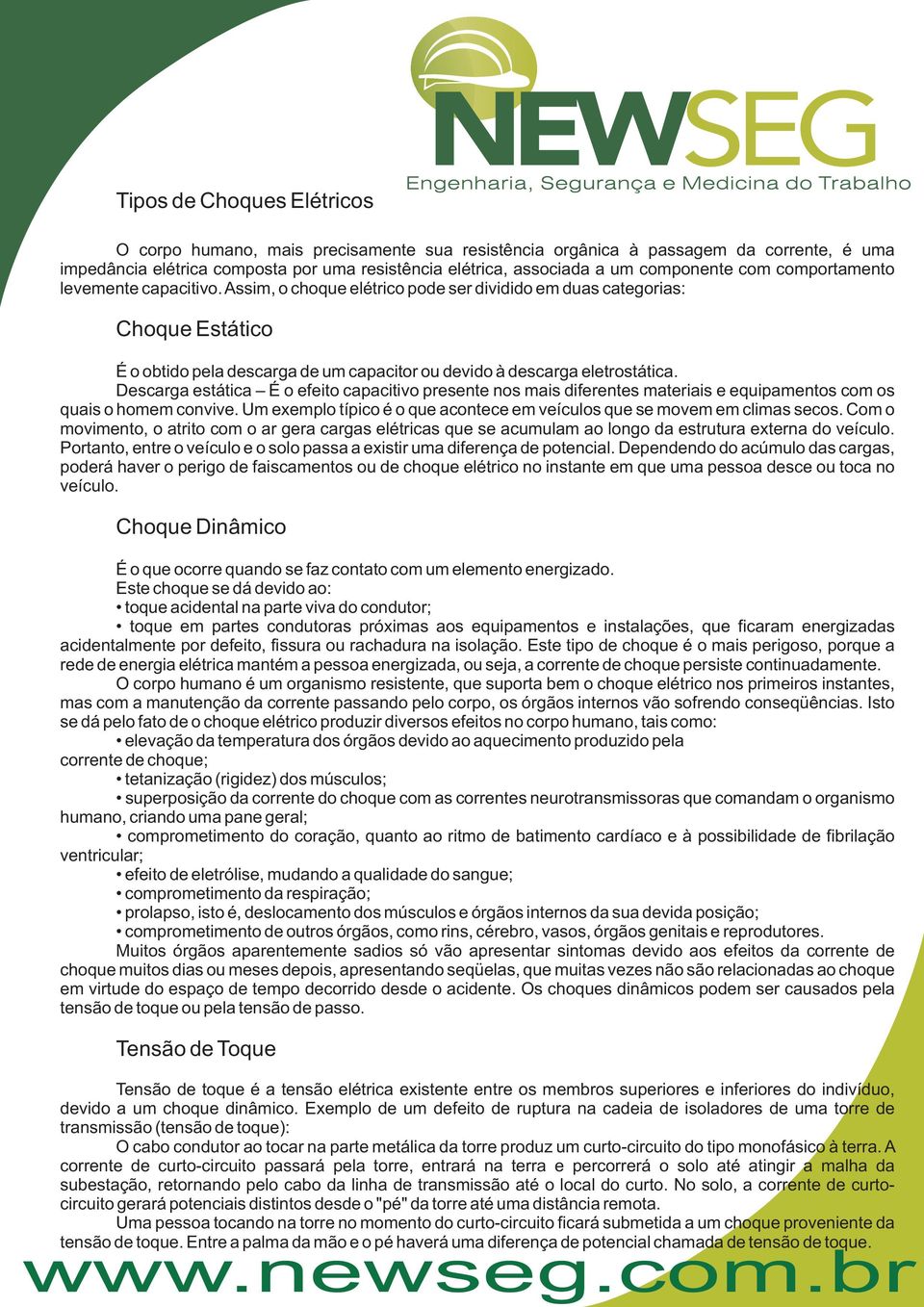 Assim, o choque elétrico pode ser dividido em duas categorias: Choque Estático É o obtido pela descarga de um capacitor ou devido à descarga eletrostática.