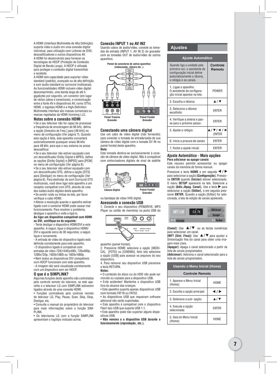 A HDMI tem capacidade para suportar vídeo standard (padrão), avançado ou de alta defi nição e som áudio standard ou surround multicanais.