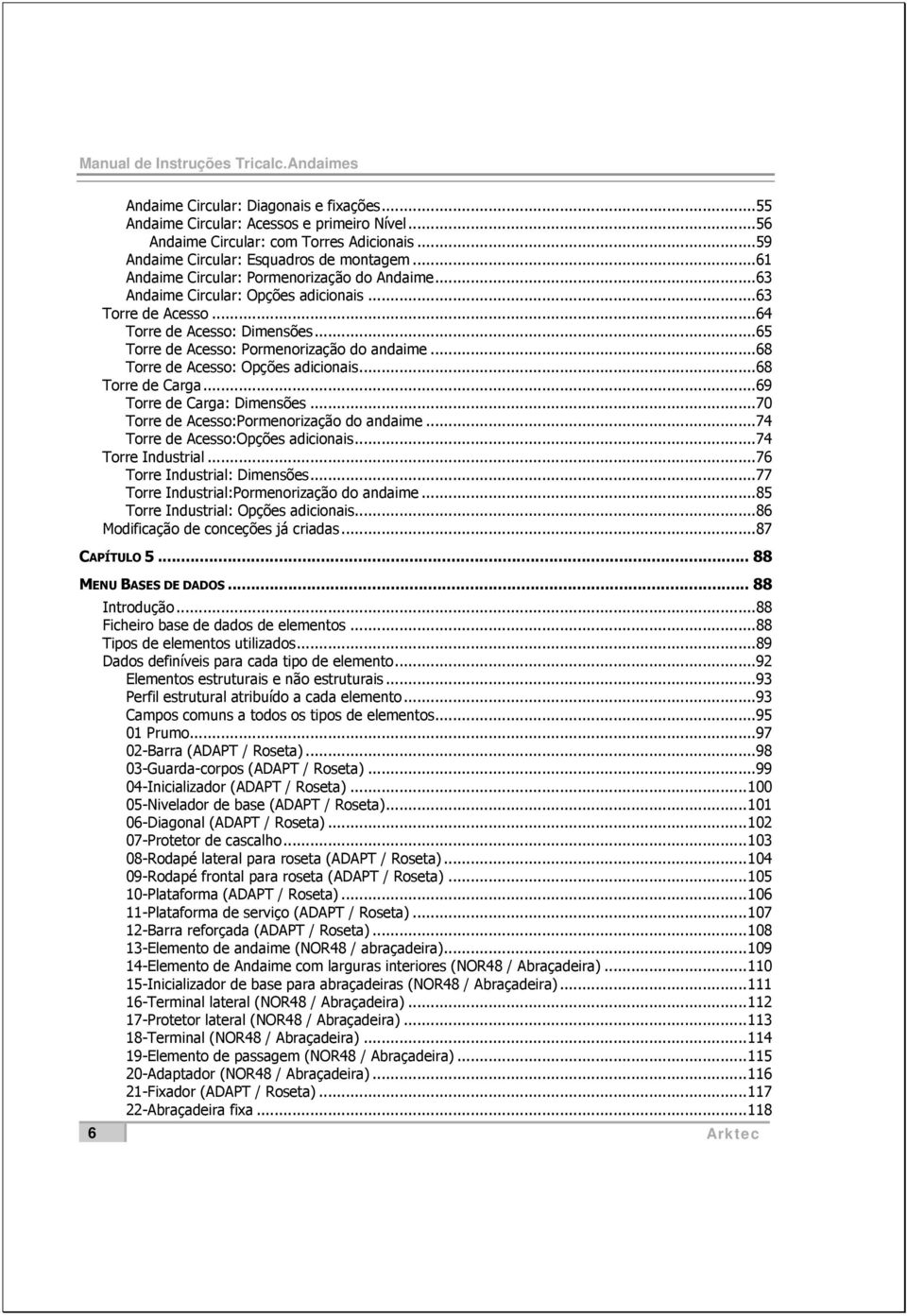 .. 65 Torre de Acesso: Pormenorização do andaime... 68 Torre de Acesso: Opções adicionais... 68 Torre de Carga... 69 Torre de Carga: Dimensões... 70 Torre de Acesso:Pormenorização do andaime.