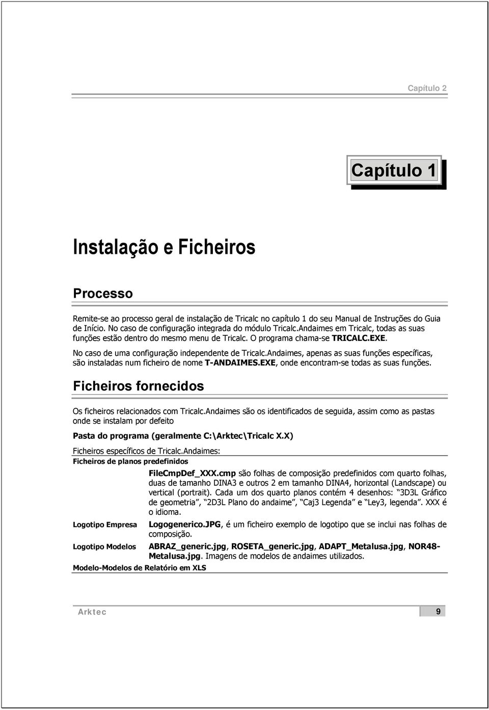 No caso de uma configuração independente de Tricalc.Andaimes, apenas as suas funções específicas, são instaladas num ficheiro de nome T-ANDAIMES.EXE, onde encontram-se todas as suas funções.