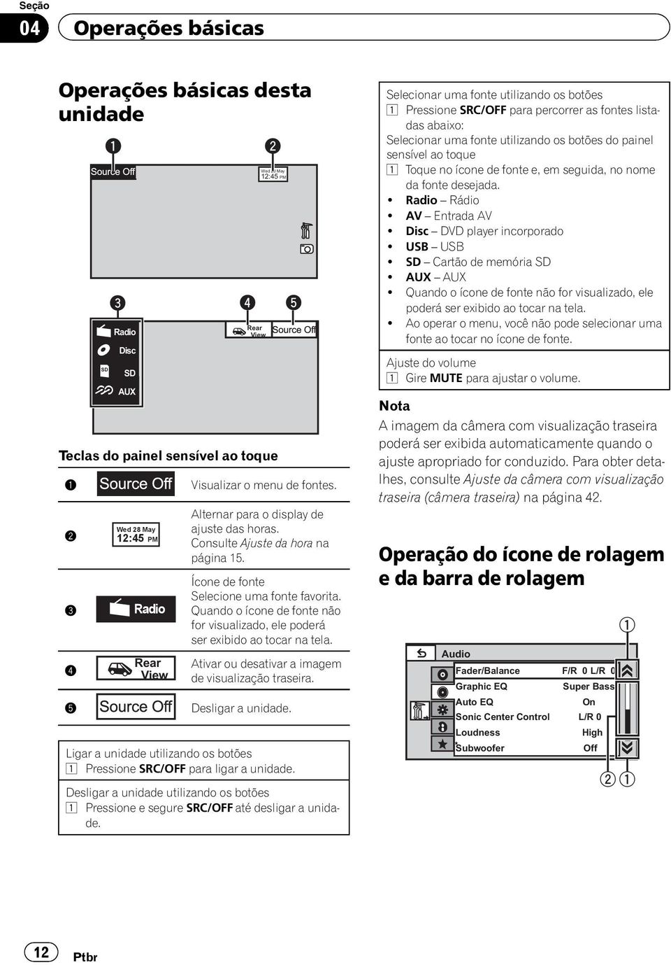 Quando o ícone de fonte não for visualizado, ele poderá ser exibido ao tocar na tela. Ativar ou desativar a imagem de visualização traseira. 5 Desligar a unidade.