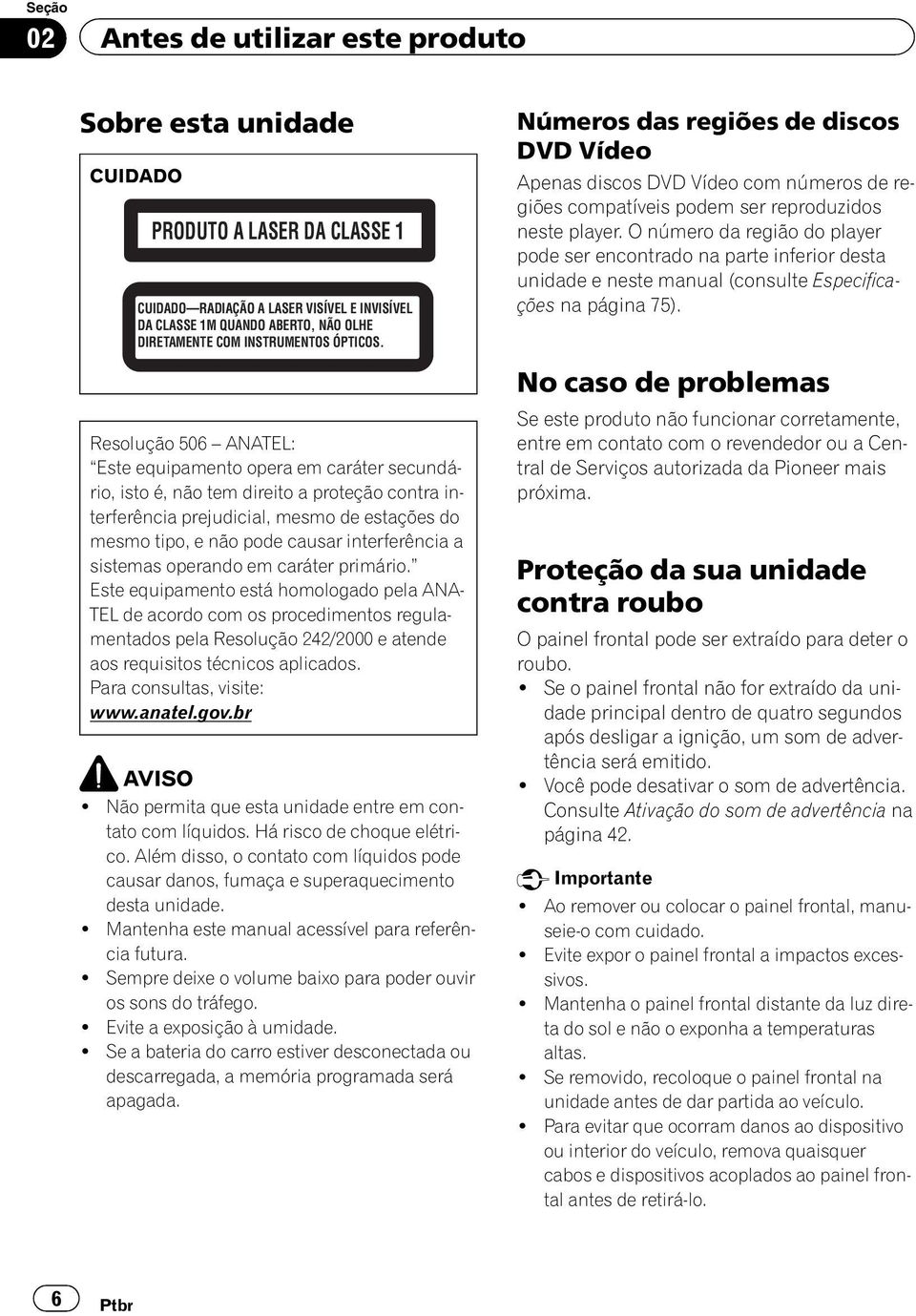 Resolução 506 ANATEL: Este equipamento opera em caráter secundário, isto é, não tem direito a proteção contra interferência prejudicial, mesmo de estações do mesmo tipo, e não pode causar