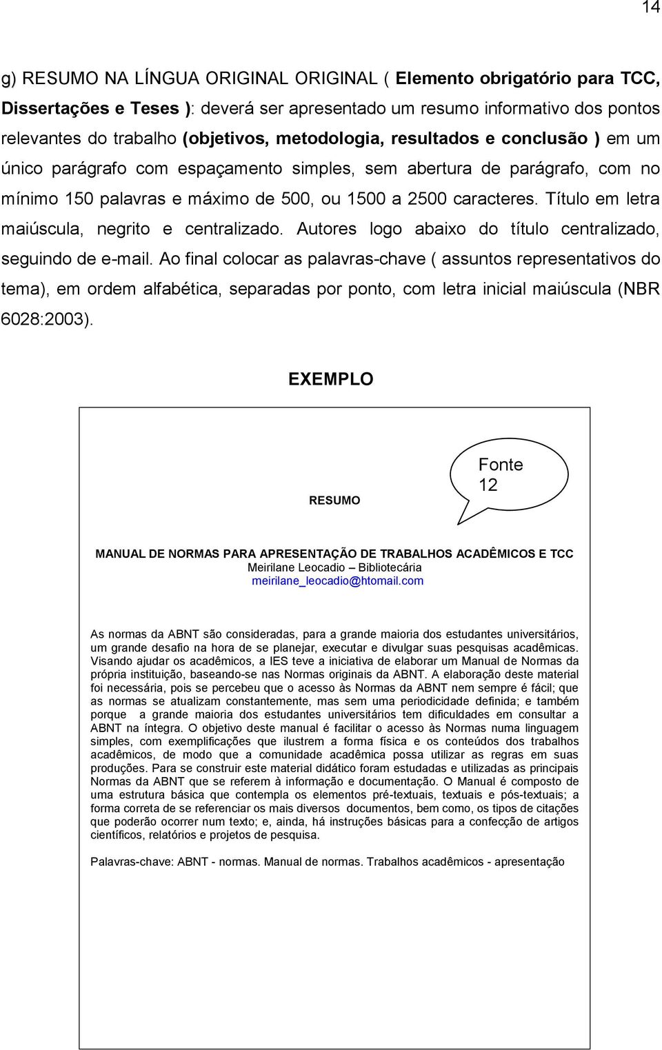 Título em letra maiúscula, negrito e centralizado. Autores logo abaixo do título centralizado, seguindo de e-mail.