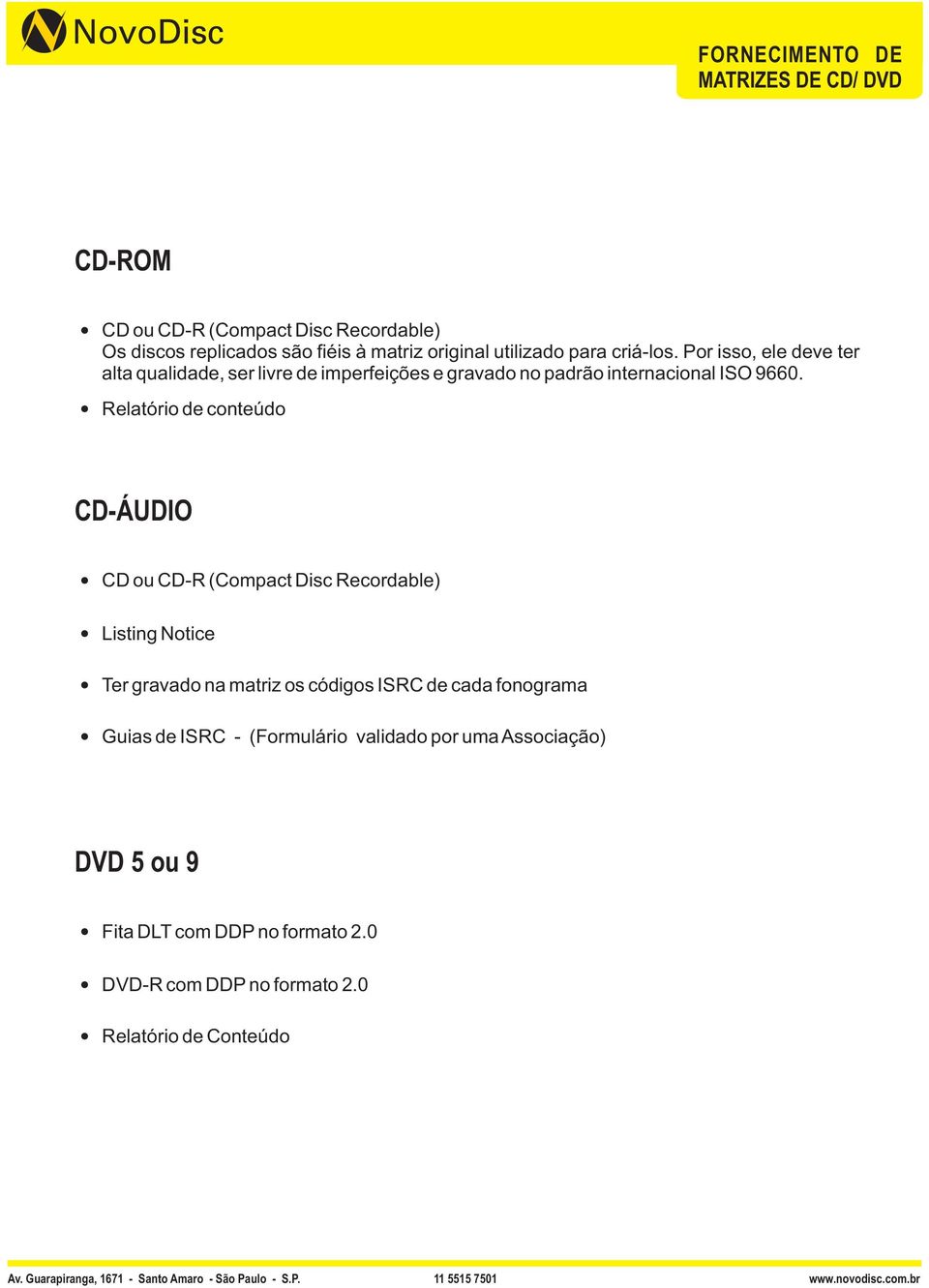 Relatório de conteúdo CD-ÁUDIO CD ou CD-R (Compact Disc Recordable) Listing Notice Ter gravado na matriz os códigos ISRC de cada