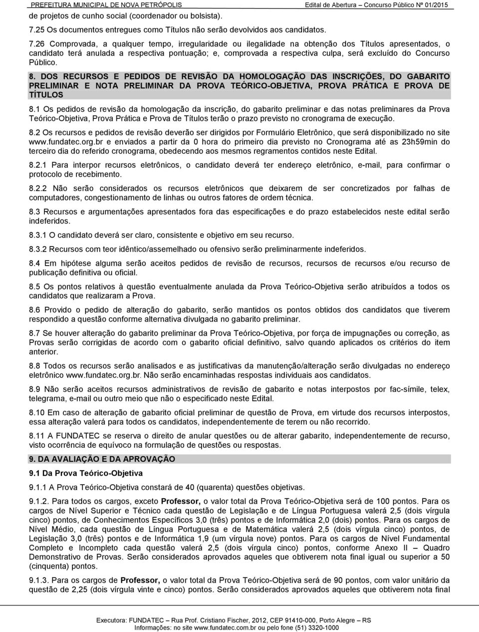 26 Comprovada, a qualquer tempo, irregularidade ou ilegalidade na obtenção dos Títulos apresentados, o candidato terá anulada a respectiva pontuação; e, comprovada a respectiva culpa, será excluído