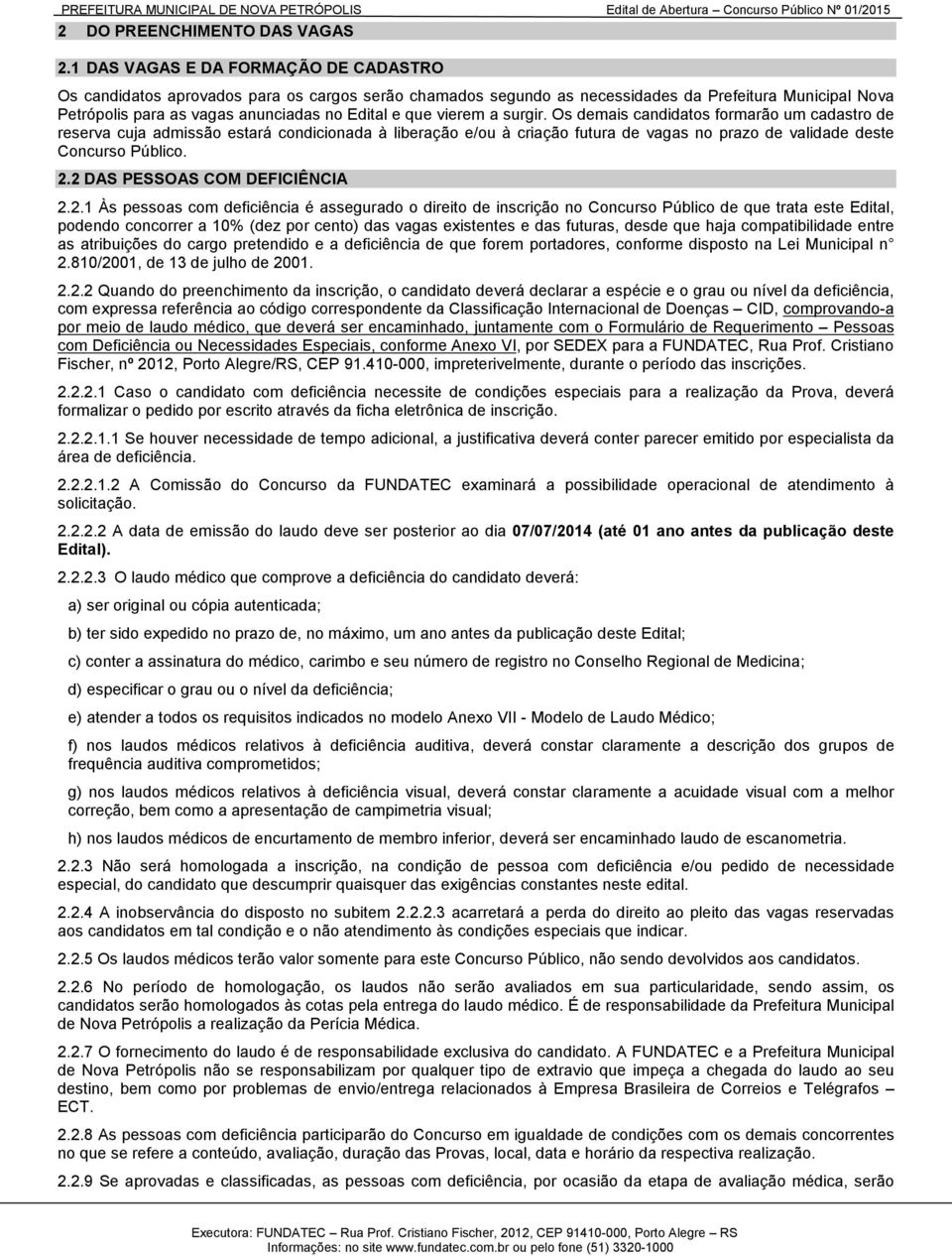 vierem a surgir. Os demais candidatos formarão um cadastro de reserva cuja admissão estará condicionada à liberação e/ou à criação futura de vagas no prazo de validade deste Concurso Público. 2.