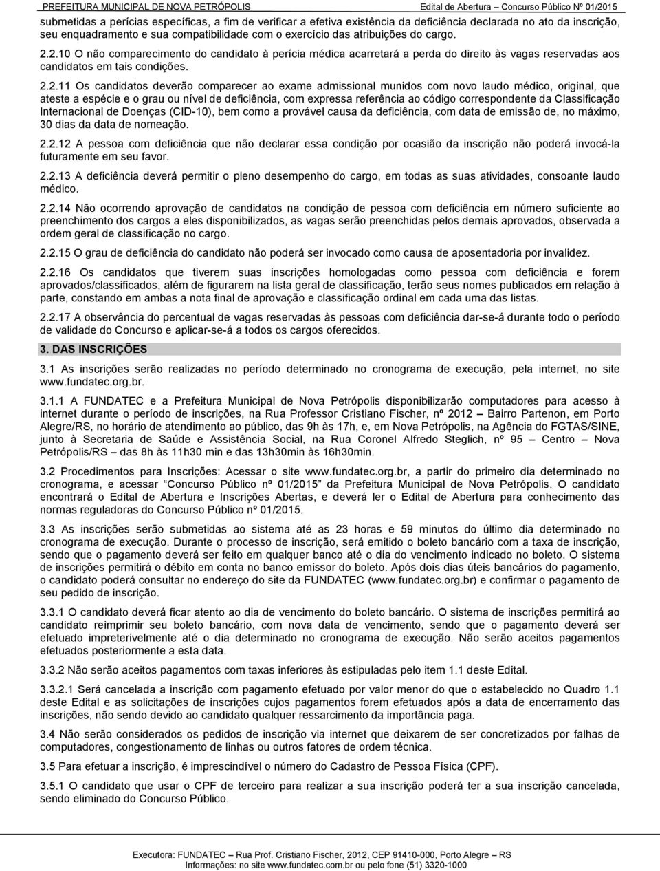 2.10 O não comparecimento do candidato à perícia médica acarretará a perda do direito às vagas reservadas aos candidatos em tais condições. 2.2.11 Os candidatos deverão comparecer ao exame