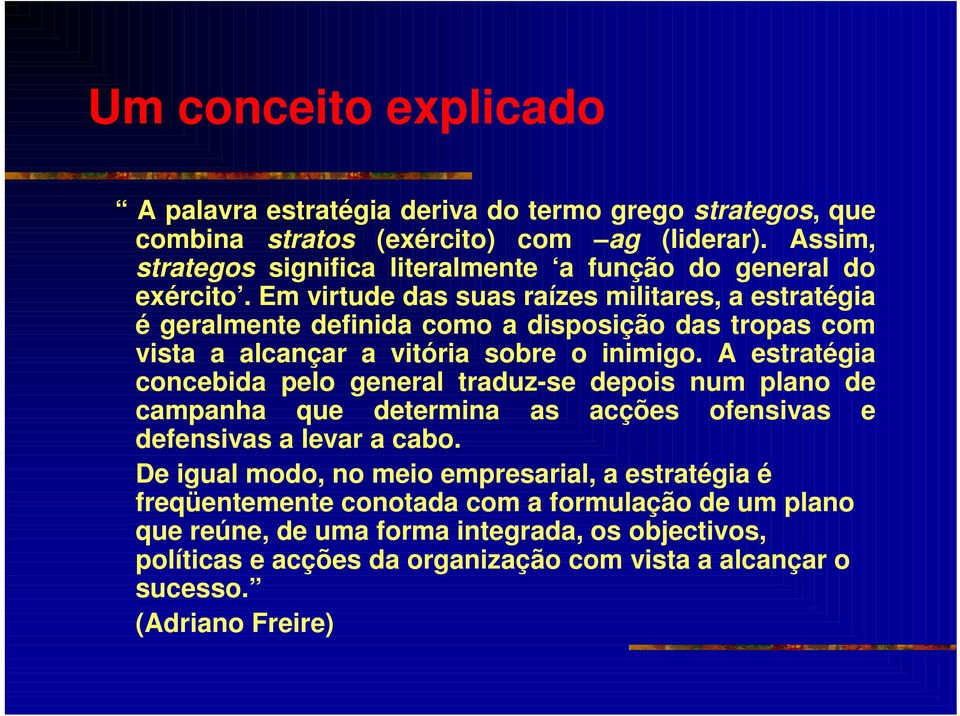 Em virtude das suas raízes militares, a estratégia é geralmente definida como a disposição das tropas com vista a alcançar a vitória sobre o inimigo.