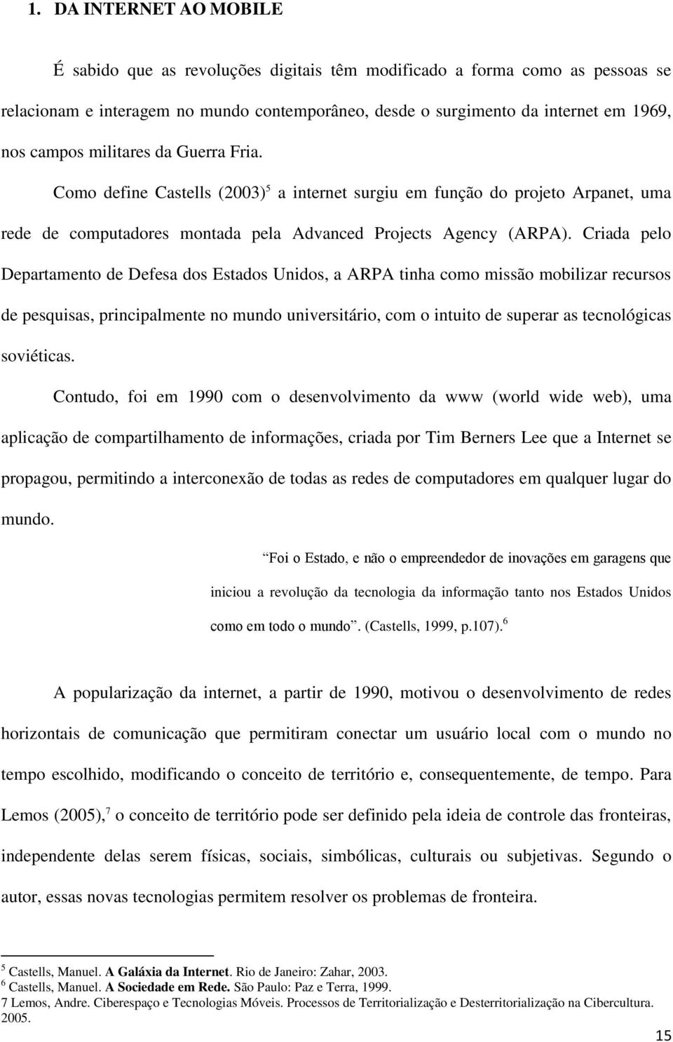 Criada pelo Departamento de Defesa dos Estados Unidos, a ARPA tinha como missão mobilizar recursos de pesquisas, principalmente no mundo universitário, com o intuito de superar as tecnológicas