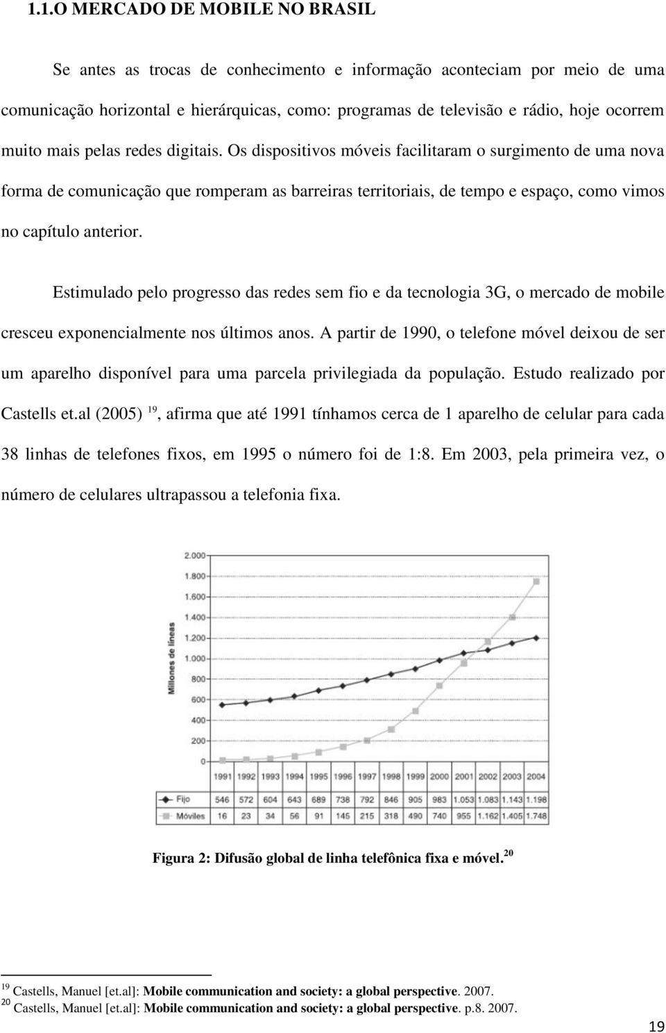 Os dispositivos móveis facilitaram o surgimento de uma nova forma de comunicação que romperam as barreiras territoriais, de tempo e espaço, como vimos no capítulo anterior.