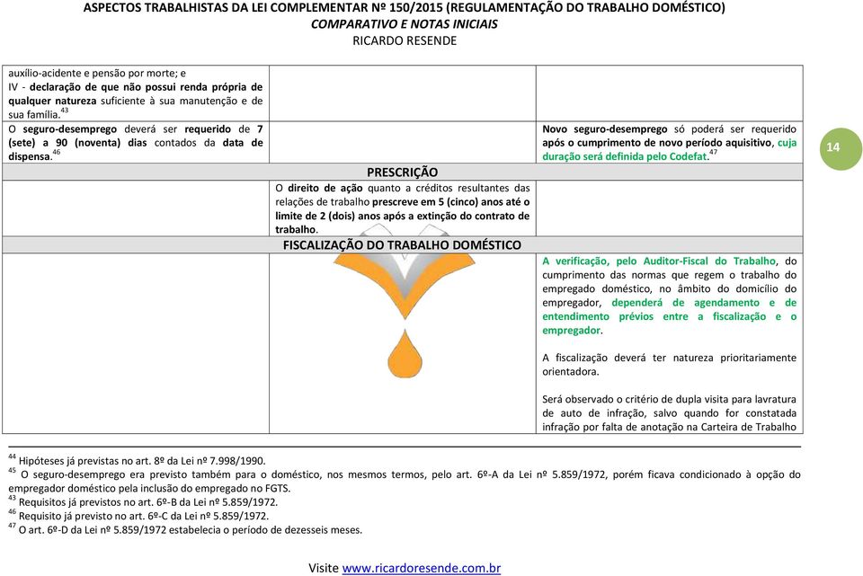 46 PRESCRIÇÃO O direito de ação quanto a créditos resultantes das relações de trabalho prescreve em 5 (cinco) anos até o limite de 2 (dois) anos após a extinção do contrato de trabalho.