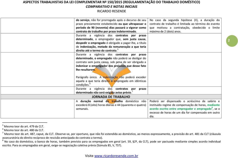 Durante a vigência dos contratos por prazo determinado, o empregador que, sem justa causa, despedir o empregado é obrigado a pagar-lhe, a título de indenização, metade da remuneração a que teria