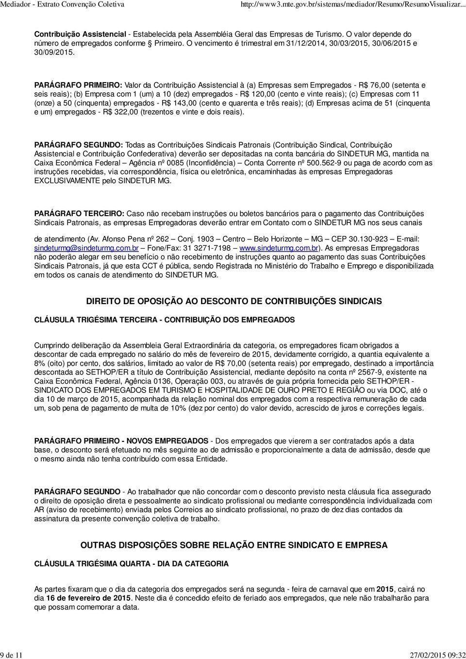 PARÁGRAFO PRIMEIRO: Valor da Contribuição Assistencial à (a) Empresas sem Empregados - R$ 76,00 (setenta e seis reais); (b) Empresa com 1 (um) a 10 (dez) empregados - R$ 120,00 (cento e vinte reais);