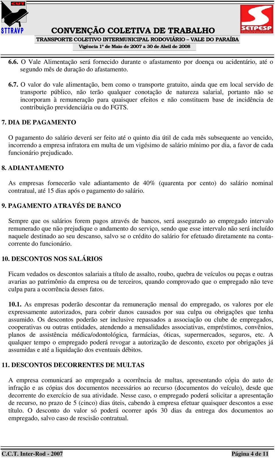 remuneração para quaisquer efeitos e não constituem base de incidência de contribuição previdenciária ou do FGTS. 7.