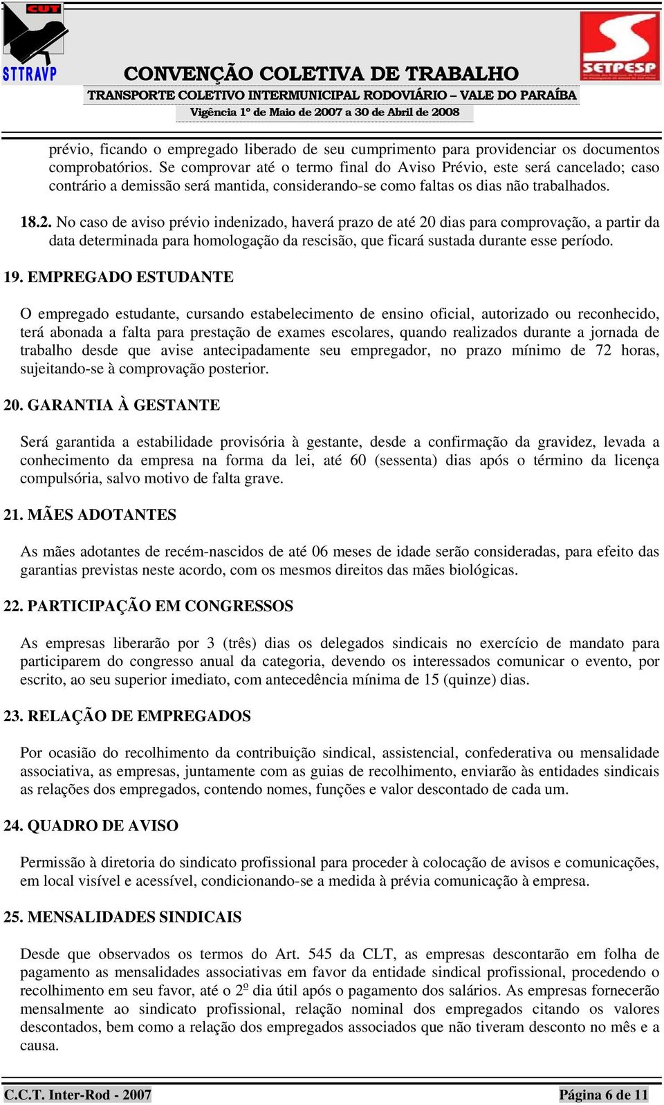 No caso de aviso prévio indenizado, haverá prazo de até 20 dias para comprovação, a partir da data determinada para homologação da rescisão, que ficará sustada durante esse período. 19.