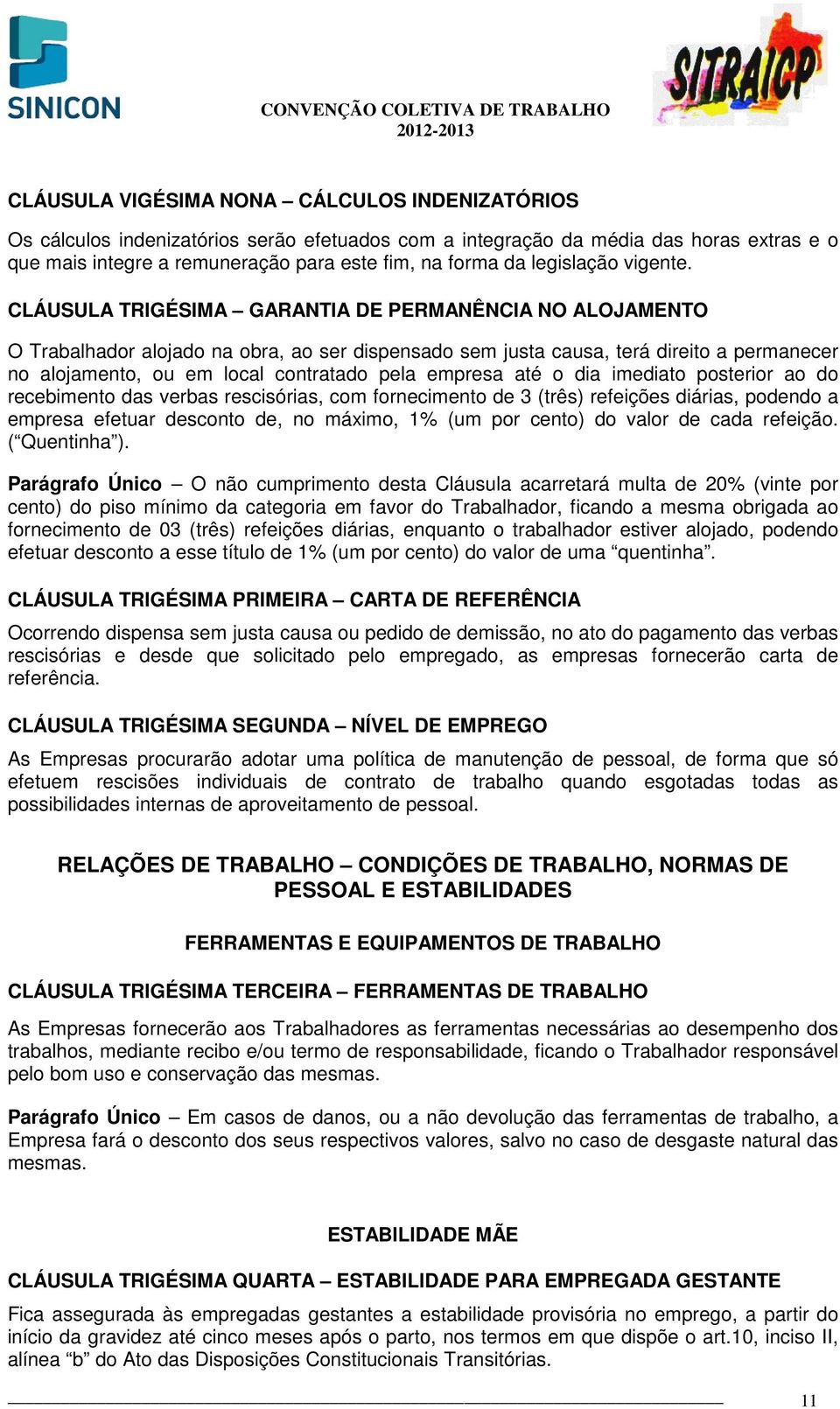 CLÁUSULA TRIGÉSIMA GARANTIA DE PERMANÊNCIA NO ALOJAMENTO O Trabalhador alojado na obra, ao ser dispensado sem justa causa, terá direito a permanecer no alojamento, ou em local contratado pela empresa