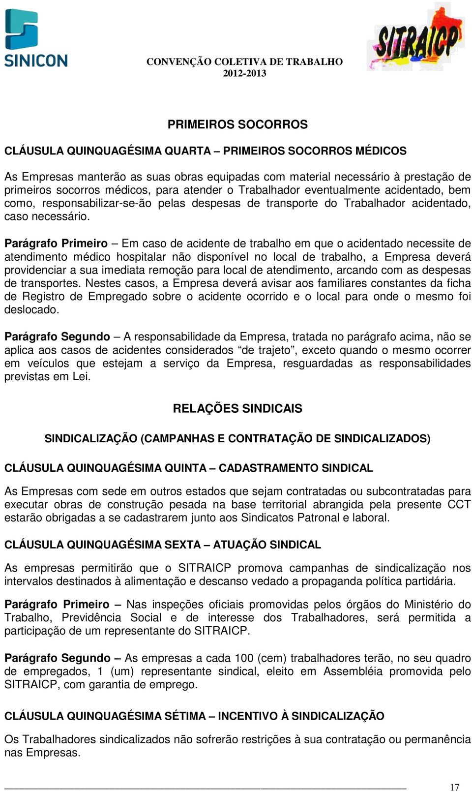 Parágrafo Primeiro Em caso de acidente de trabalho em que o acidentado necessite de atendimento médico hospitalar não disponível no local de trabalho, a Empresa deverá providenciar a sua imediata