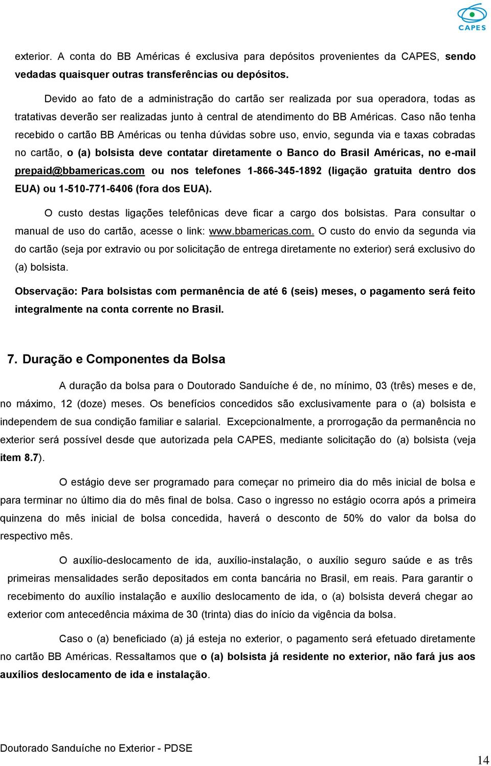 Caso não tenha recebido o cartão BB Américas ou tenha dúvidas sobre uso, envio, segunda via e taxas cobradas no cartão, o (a) bolsista deve contatar diretamente o Banco do Brasil Américas, no e-mail