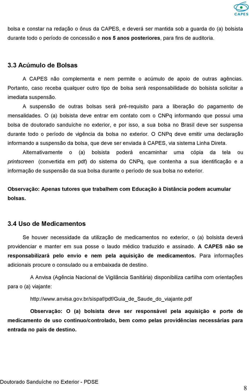 Portanto, caso receba qualquer outro tipo de bolsa será responsabilidade do bolsista solicitar a imediata suspensão.