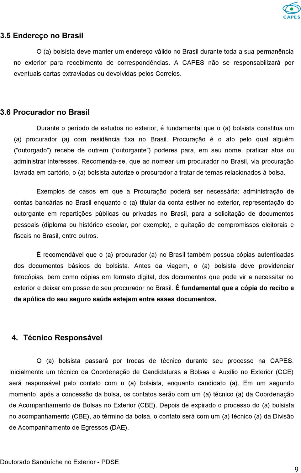 6 Procurador no Brasil Durante o período de estudos no exterior, é fundamental que o (a) bolsista constitua um (a) procurador (a) com residência fixa no Brasil.