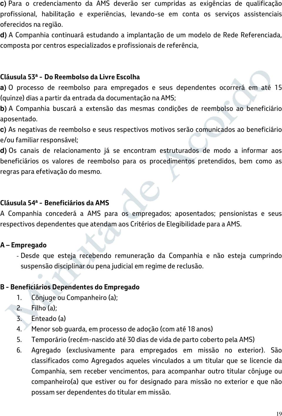 O processo de reembolso para empregados e seus dependentes ocorrerá em até 15 (quinze) dias a partir da entrada da documentação na AMS; b) A Companhia buscará a extensão das mesmas condições de