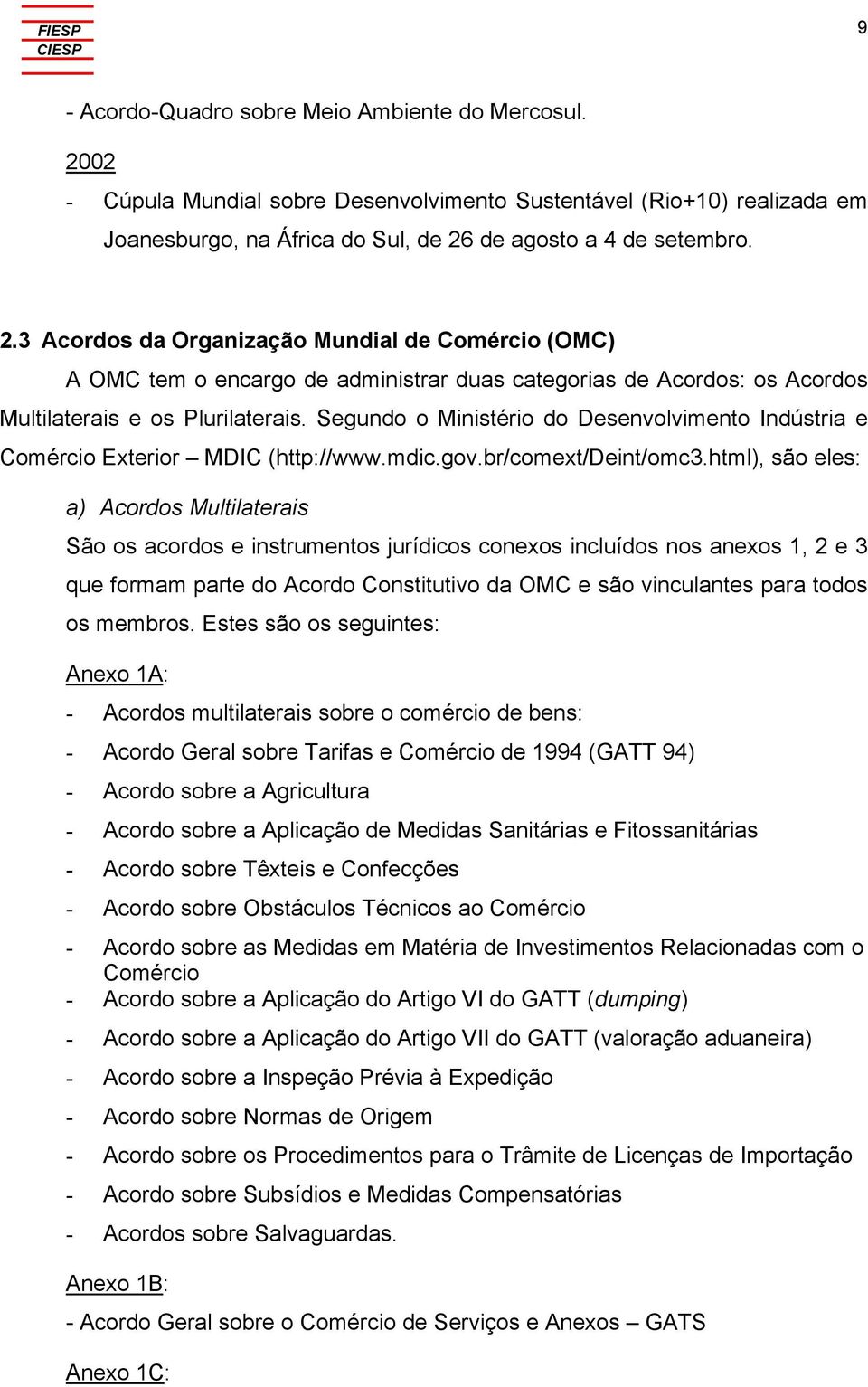 de agosto a 4 de setembro. 2.3 Acordos da Organização Mundial de Comércio (OMC) A OMC tem o encargo de administrar duas categorias de Acordos: os Acordos Multilaterais e os Plurilaterais.